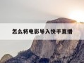 怎么将电影导入快手直播-怎么把电影放在快手直播