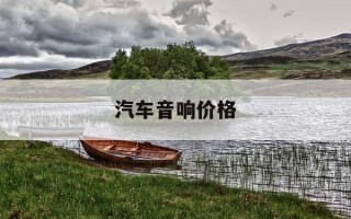 汽车音响价格-舶克音响价格表大全