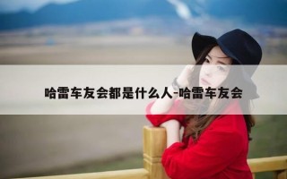 哈雷车友会都是什么人-哈雷车友会