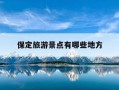 保定旅游景点有哪些地方-保定景区十大排名最好玩的地方