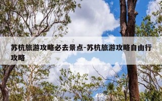 苏杭旅游攻略必去景点-苏杭旅游攻略自由行攻略