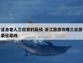 适合老人三日游的路线-浙江旅游攻略三日游最佳路线