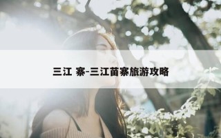 三江 寨-三江苗寨旅游攻略