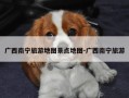 广西南宁旅游地图景点地图-广西南宁旅游