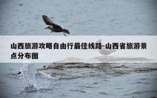 山西旅游攻略自由行最佳线路-山西省旅游景点分布图