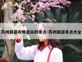 苏州旅游攻略必玩的景点-苏州旅游景点大全