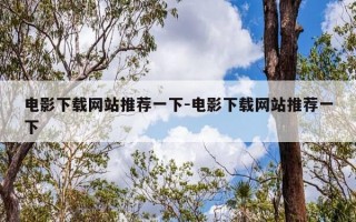 电影下载网站推荐一下-电影下载网站推荐一下