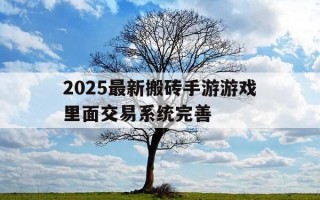 2025最新搬砖手游游戏里面交易系统完善-交易平台搬砖