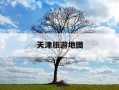天津旅游地图-天津旅游地图全图高清版大图