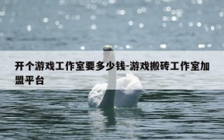 开个游戏工作室要多少钱-游戏搬砖工作室加盟平台