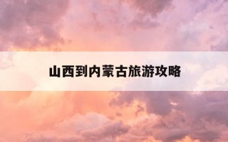 山西到内蒙古旅游攻略-山西到内蒙旅游详细攻略