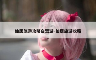 仙居旅游攻略自驾游-仙居旅游攻略