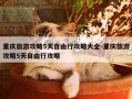 重庆旅游攻略5天自由行攻略大全-重庆旅游攻略5天自由行攻略