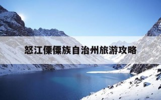 怒江傈僳族自治州旅游攻略-怒江傈僳族自治州旅游景点