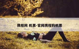 携程网 机票-官网携程购机票