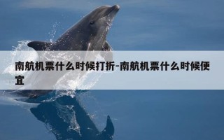 南航机票什么时候打折-南航机票什么时候便宜