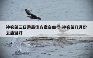 神农架三日游最佳方案自由行-神农架几月份去旅游好