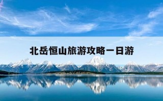 北岳恒山旅游攻略一日游-北岳恒山景点介绍