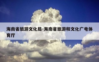 海南省旅游文化局-海南省旅游和文化广电体育厅