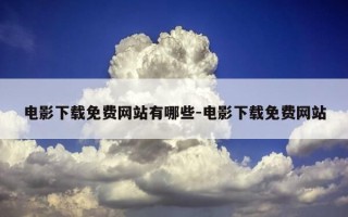 电影下载免费网站有哪些-电影下载免费网站