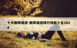 十大搬砖端游-搬砖端游排行榜前十名2024