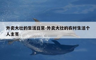 外卖大壮的生活日常-外卖大壮的农村生活个人主页