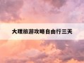 大理旅游攻略自由行三天-大理旅游攻略自由行三天多少钱