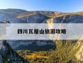 四川瓦屋山旅游攻略-瓦屋山有必要坐索道吗
