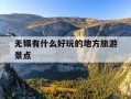 无锡有什么好玩的地方旅游景点-无锡有什么好玩的地方旅游景点水浒城三国城