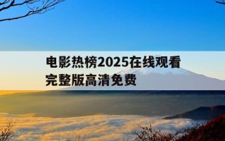 电影热榜2025在线观看完整版高清免费-电影热播2020