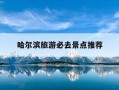 哈尔滨旅游必去景点推荐-哈尔滨旅游必去十大景点