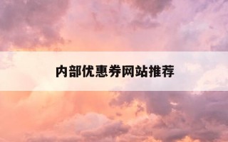 内部优惠券网站推荐-内部优惠券网站推荐怎么做