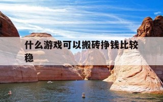 什么游戏可以搬砖挣钱比较稳-适合一个人搬砖的游戏