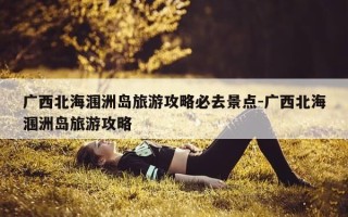 广西北海涠洲岛旅游攻略必去景点-广西北海涠洲岛旅游攻略