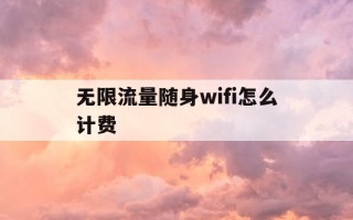 无限流量随身wifi怎么计费-随身wifi无限流量神器是什么