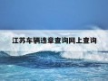 江苏车辆违章查询网上查询-江苏怎么查车辆违章查询