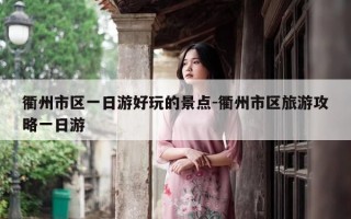衢州市区一日游好玩的景点-衢州市区旅游攻略一日游