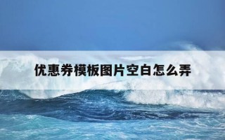 优惠券模板图片空白怎么弄-优惠券模板简约