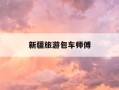 新疆旅游包车师傅-新疆包车好坑