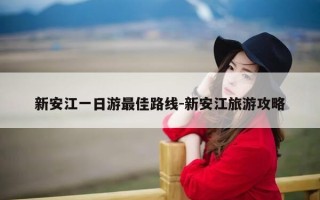 新安江一日游最佳路线-新安江旅游攻略