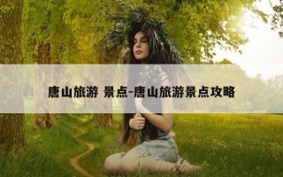 唐山旅游 景点-唐山旅游景点攻略