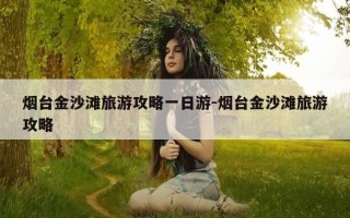 烟台金沙滩旅游攻略一日游-烟台金沙滩旅游攻略