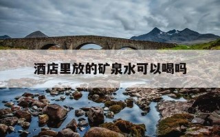 酒店里放的矿泉水可以喝吗-酒店里的矿泉水可以喝吗,没有标价