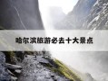 哈尔滨旅游必去十大景点-哈尔滨旅游必去十大景点推荐