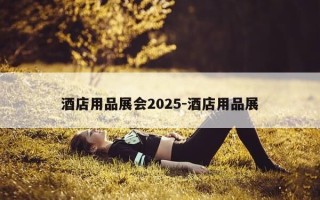 酒店用品展会2025-酒店用品展