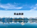 天山旅游-天山旅游最佳季节