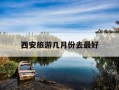 西安旅游几月份去最好-10月份去西安穿什么衣服
