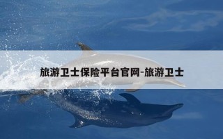 旅游卫士保险平台官网-旅游卫士