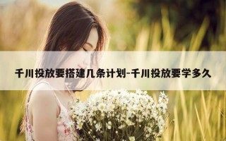 千川投放要搭建几条计划-千川投放要学多久