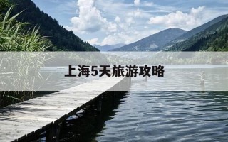 上海5天旅游攻略-上海五天旅游